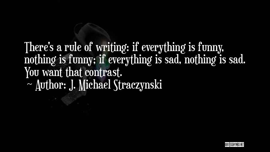 J. Michael Straczynski Quotes: There's A Rule Of Writing: If Everything Is Funny, Nothing Is Funny; If Everything Is Sad, Nothing Is Sad. You