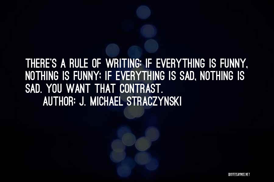 J. Michael Straczynski Quotes: There's A Rule Of Writing: If Everything Is Funny, Nothing Is Funny; If Everything Is Sad, Nothing Is Sad. You