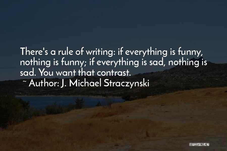 J. Michael Straczynski Quotes: There's A Rule Of Writing: If Everything Is Funny, Nothing Is Funny; If Everything Is Sad, Nothing Is Sad. You