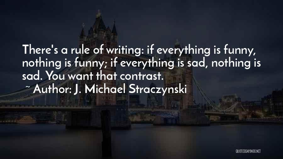 J. Michael Straczynski Quotes: There's A Rule Of Writing: If Everything Is Funny, Nothing Is Funny; If Everything Is Sad, Nothing Is Sad. You