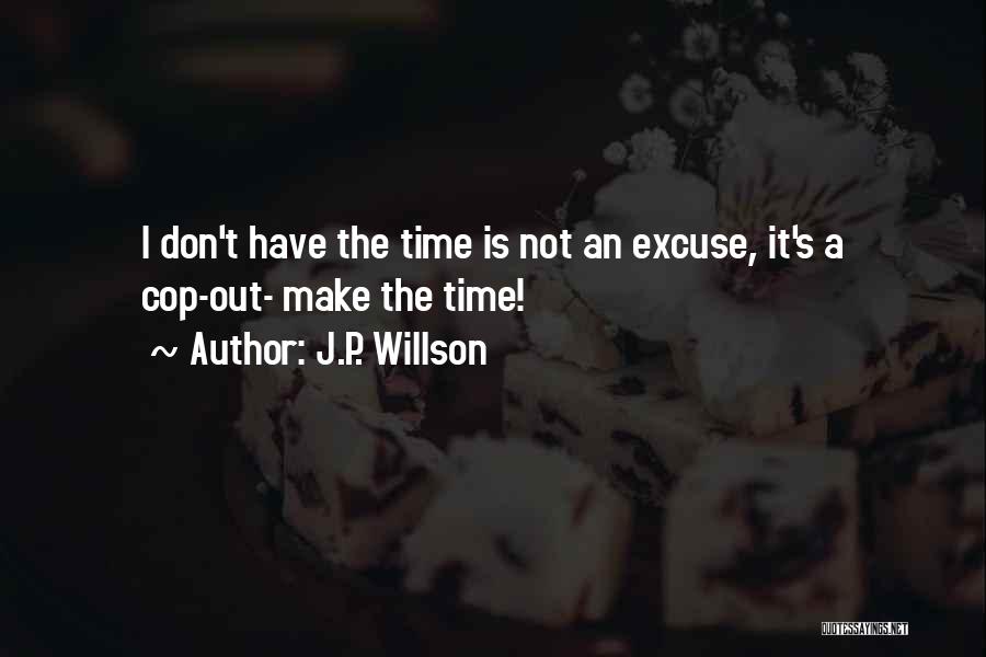 J.P. Willson Quotes: I Don't Have The Time Is Not An Excuse, It's A Cop-out- Make The Time!