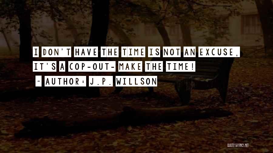 J.P. Willson Quotes: I Don't Have The Time Is Not An Excuse, It's A Cop-out- Make The Time!