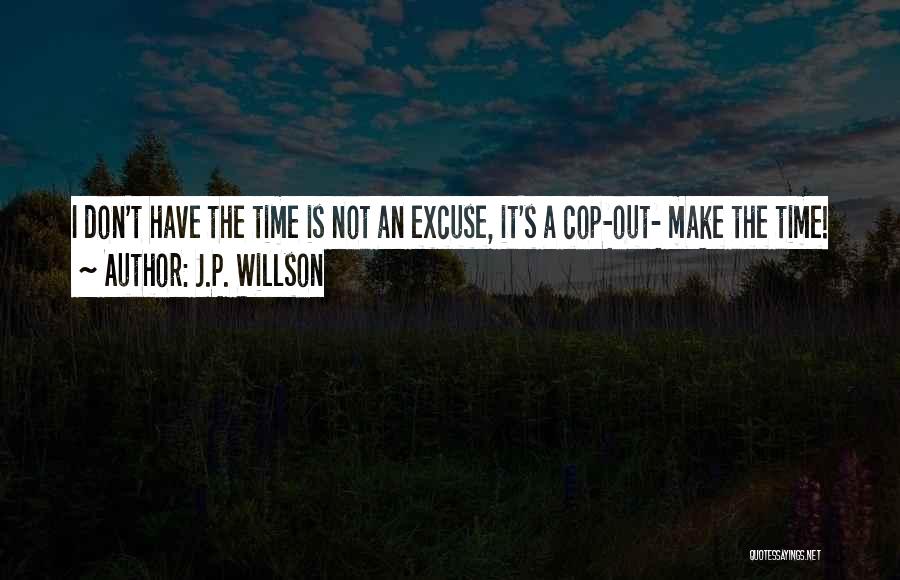 J.P. Willson Quotes: I Don't Have The Time Is Not An Excuse, It's A Cop-out- Make The Time!