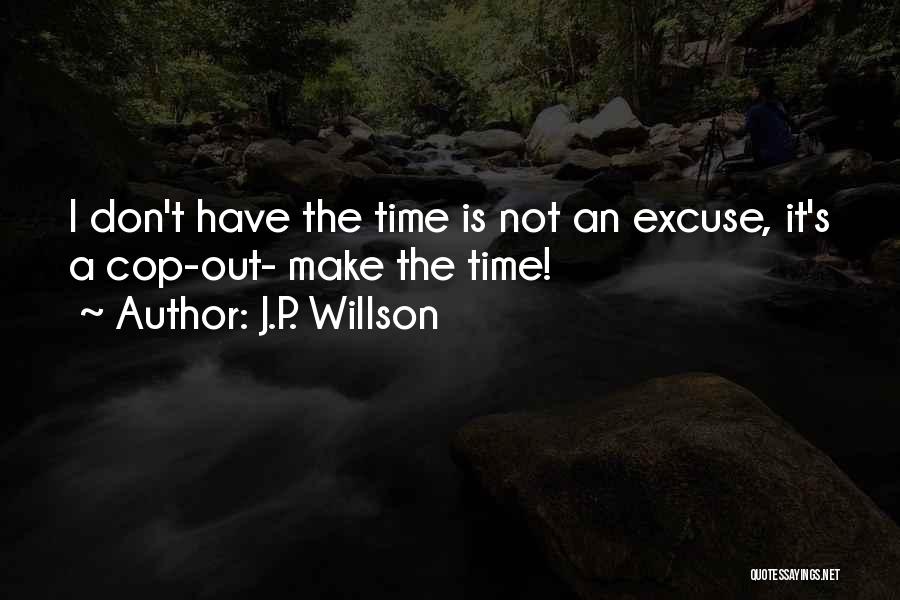 J.P. Willson Quotes: I Don't Have The Time Is Not An Excuse, It's A Cop-out- Make The Time!