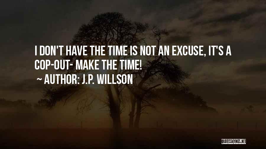 J.P. Willson Quotes: I Don't Have The Time Is Not An Excuse, It's A Cop-out- Make The Time!