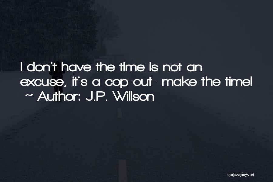 J.P. Willson Quotes: I Don't Have The Time Is Not An Excuse, It's A Cop-out- Make The Time!