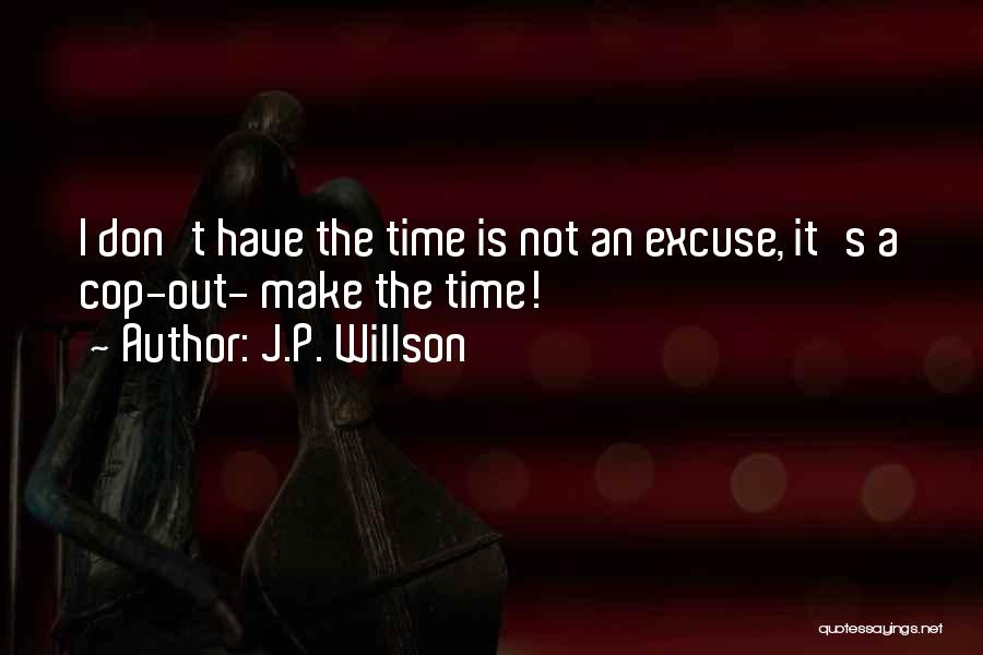 J.P. Willson Quotes: I Don't Have The Time Is Not An Excuse, It's A Cop-out- Make The Time!