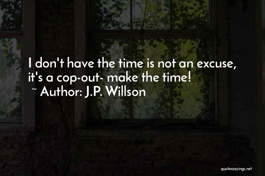 J.P. Willson Quotes: I Don't Have The Time Is Not An Excuse, It's A Cop-out- Make The Time!