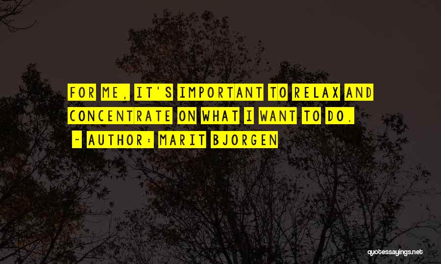 Marit Bjorgen Quotes: For Me, It's Important To Relax And Concentrate On What I Want To Do.