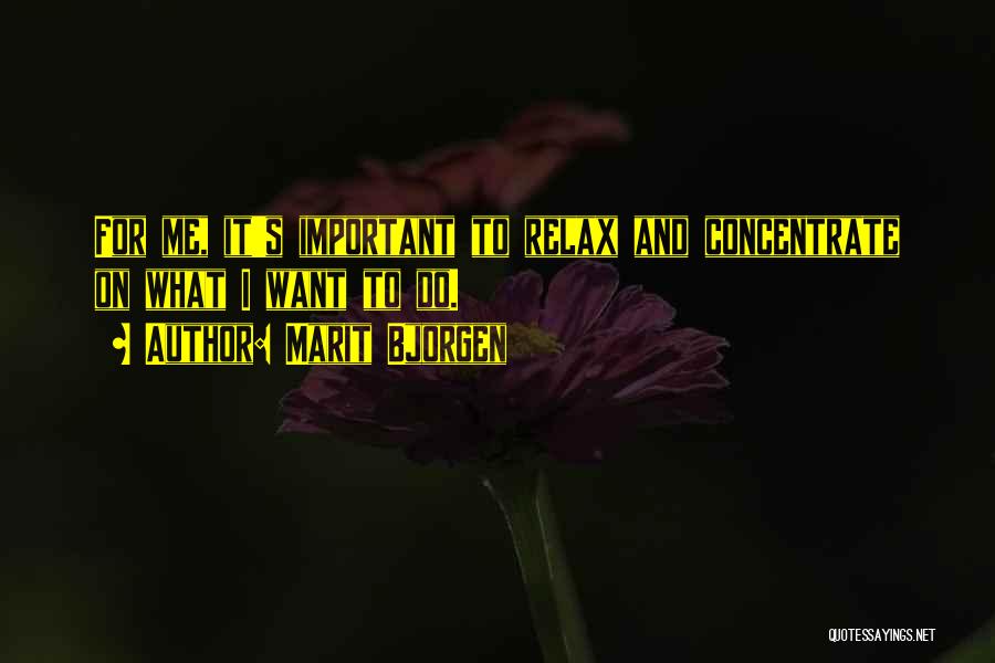 Marit Bjorgen Quotes: For Me, It's Important To Relax And Concentrate On What I Want To Do.