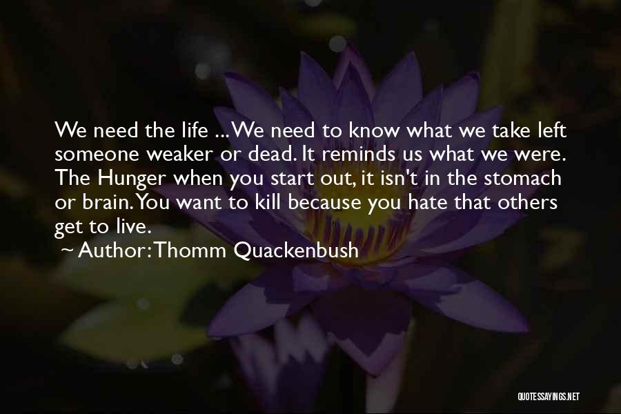 Thomm Quackenbush Quotes: We Need The Life ... We Need To Know What We Take Left Someone Weaker Or Dead. It Reminds Us