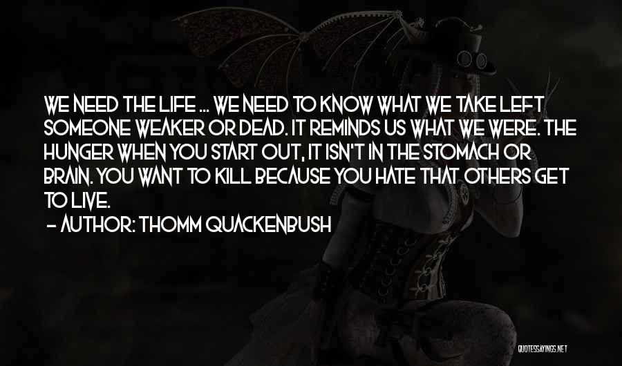 Thomm Quackenbush Quotes: We Need The Life ... We Need To Know What We Take Left Someone Weaker Or Dead. It Reminds Us