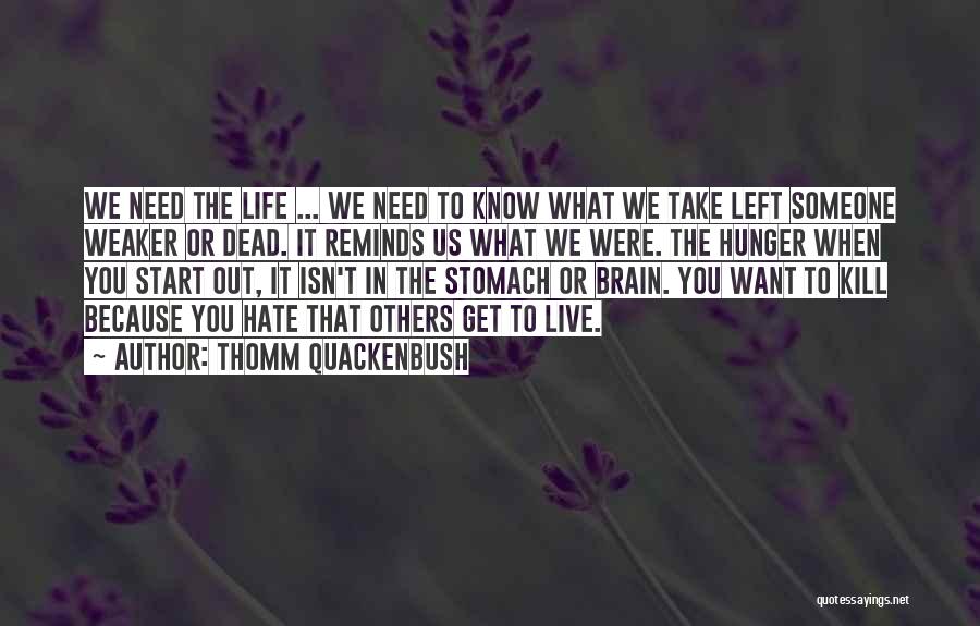 Thomm Quackenbush Quotes: We Need The Life ... We Need To Know What We Take Left Someone Weaker Or Dead. It Reminds Us