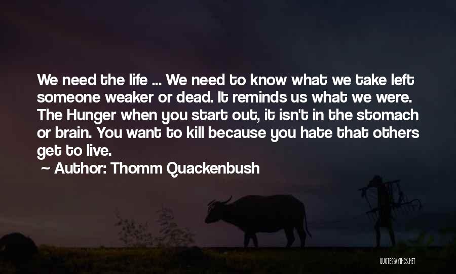 Thomm Quackenbush Quotes: We Need The Life ... We Need To Know What We Take Left Someone Weaker Or Dead. It Reminds Us