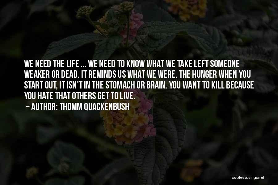 Thomm Quackenbush Quotes: We Need The Life ... We Need To Know What We Take Left Someone Weaker Or Dead. It Reminds Us