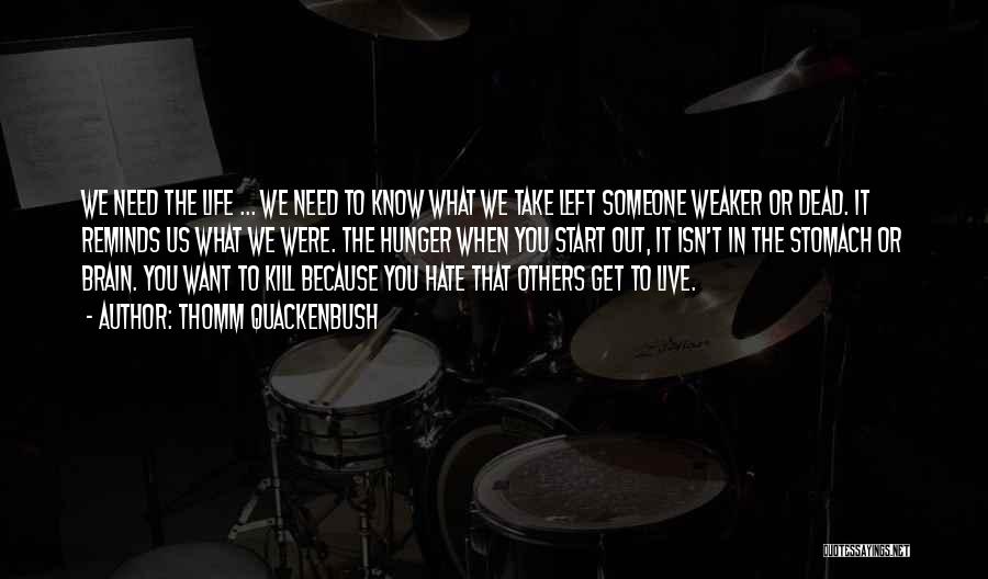 Thomm Quackenbush Quotes: We Need The Life ... We Need To Know What We Take Left Someone Weaker Or Dead. It Reminds Us