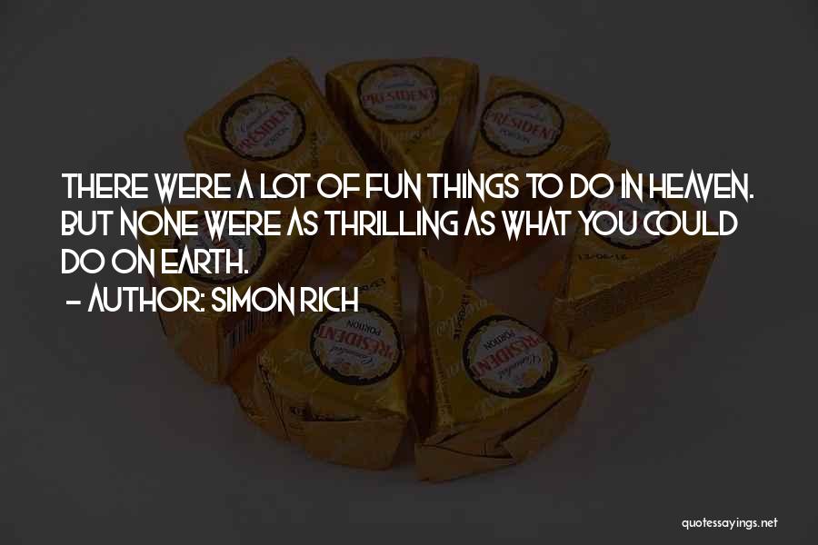 Simon Rich Quotes: There Were A Lot Of Fun Things To Do In Heaven. But None Were As Thrilling As What You Could
