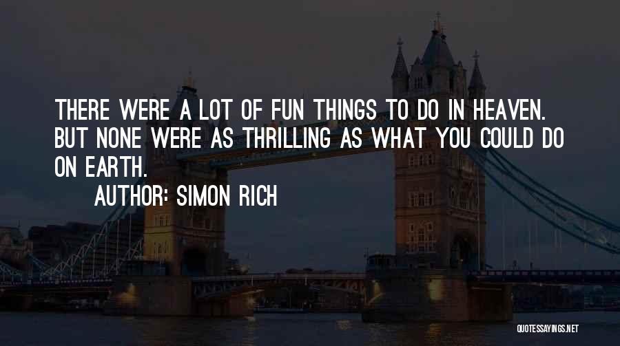 Simon Rich Quotes: There Were A Lot Of Fun Things To Do In Heaven. But None Were As Thrilling As What You Could