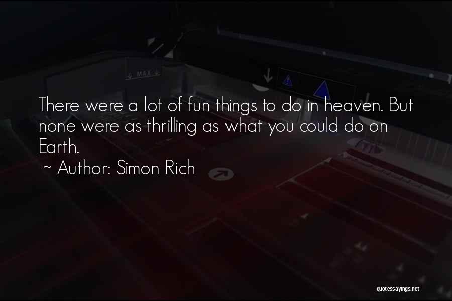 Simon Rich Quotes: There Were A Lot Of Fun Things To Do In Heaven. But None Were As Thrilling As What You Could