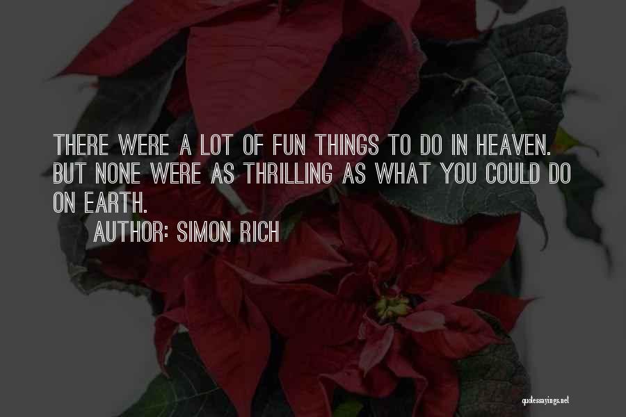 Simon Rich Quotes: There Were A Lot Of Fun Things To Do In Heaven. But None Were As Thrilling As What You Could