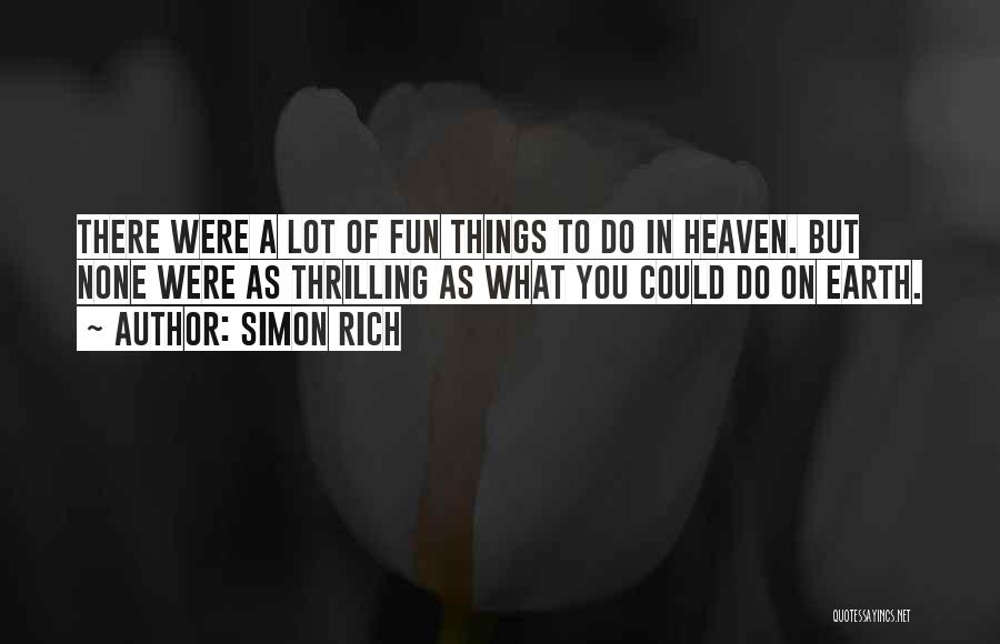 Simon Rich Quotes: There Were A Lot Of Fun Things To Do In Heaven. But None Were As Thrilling As What You Could