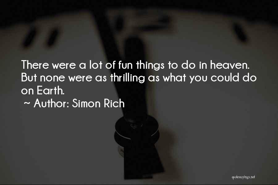 Simon Rich Quotes: There Were A Lot Of Fun Things To Do In Heaven. But None Were As Thrilling As What You Could