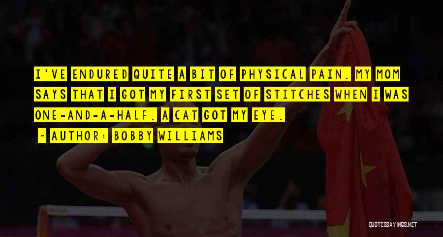 Bobby Williams Quotes: I've Endured Quite A Bit Of Physical Pain. My Mom Says That I Got My First Set Of Stitches When