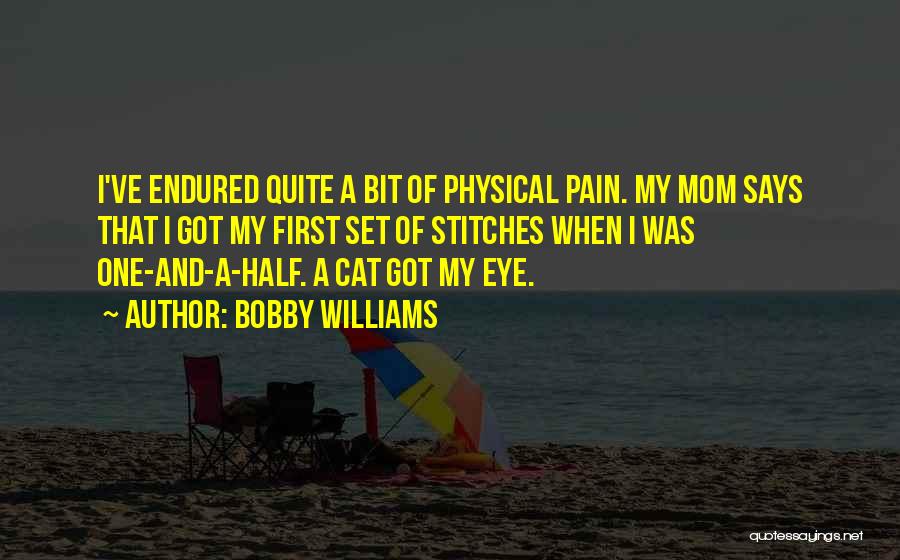 Bobby Williams Quotes: I've Endured Quite A Bit Of Physical Pain. My Mom Says That I Got My First Set Of Stitches When