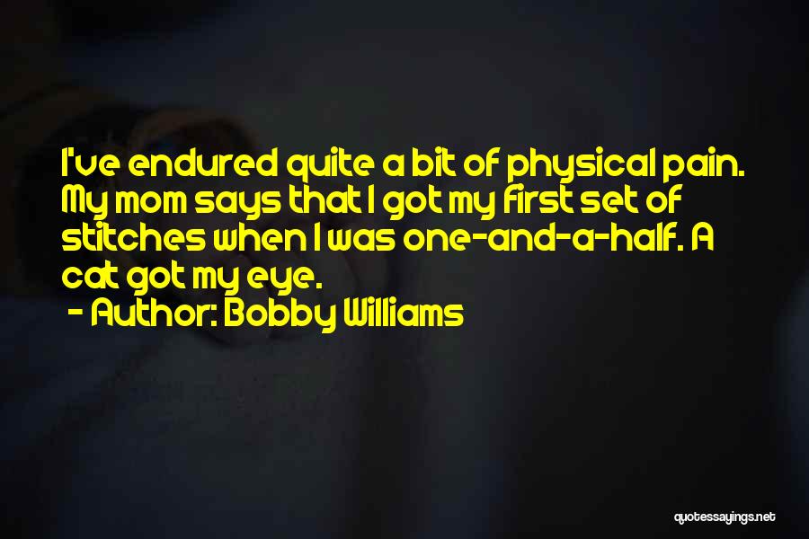 Bobby Williams Quotes: I've Endured Quite A Bit Of Physical Pain. My Mom Says That I Got My First Set Of Stitches When