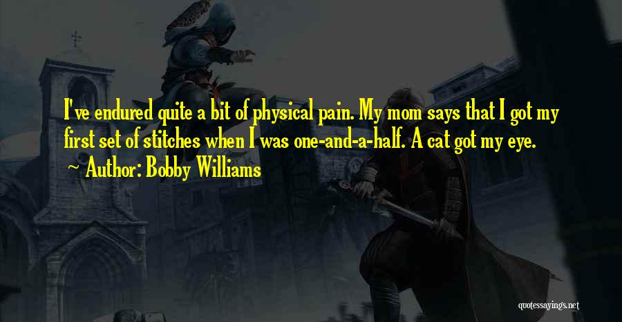 Bobby Williams Quotes: I've Endured Quite A Bit Of Physical Pain. My Mom Says That I Got My First Set Of Stitches When