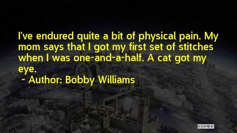 Bobby Williams Quotes: I've Endured Quite A Bit Of Physical Pain. My Mom Says That I Got My First Set Of Stitches When