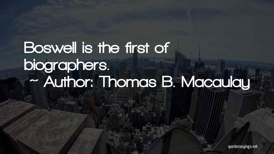 Thomas B. Macaulay Quotes: Boswell Is The First Of Biographers.