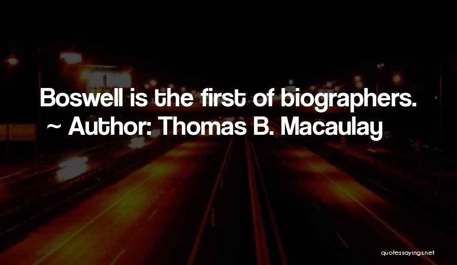 Thomas B. Macaulay Quotes: Boswell Is The First Of Biographers.