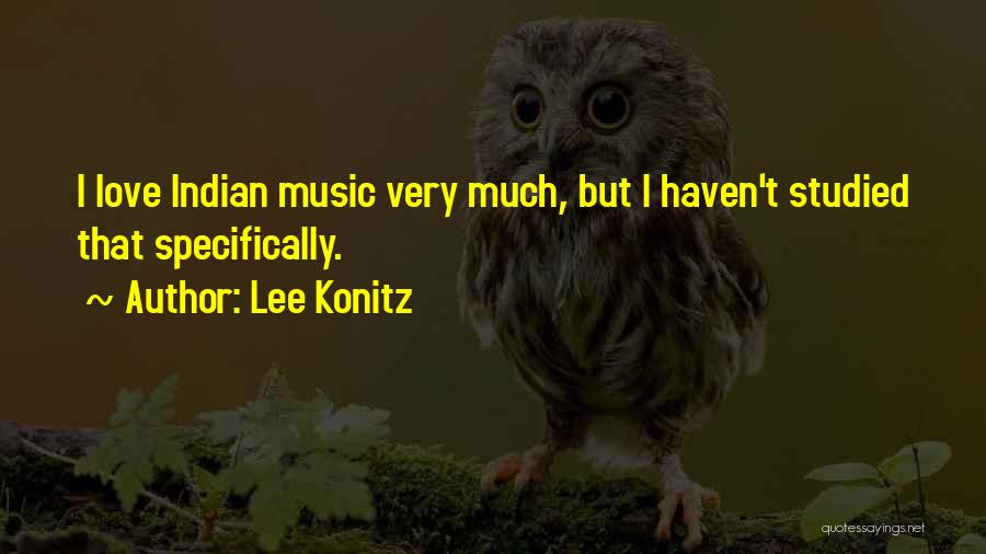 Lee Konitz Quotes: I Love Indian Music Very Much, But I Haven't Studied That Specifically.