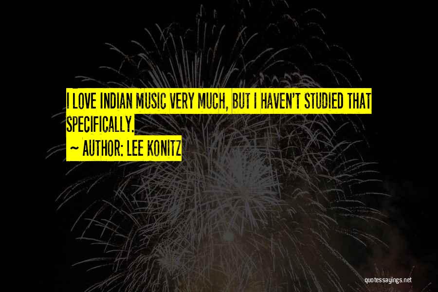 Lee Konitz Quotes: I Love Indian Music Very Much, But I Haven't Studied That Specifically.