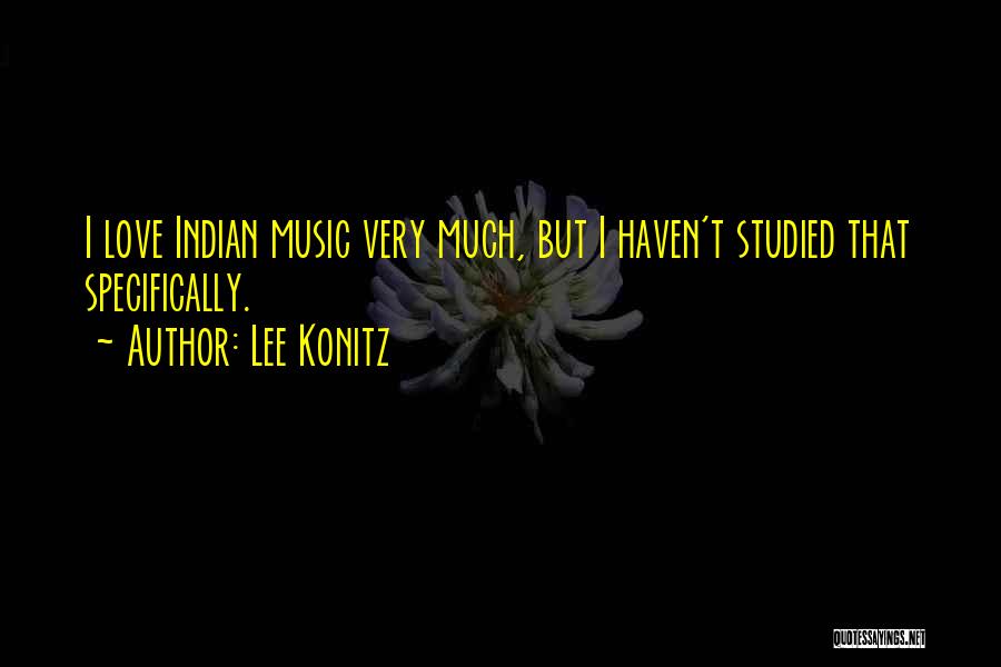 Lee Konitz Quotes: I Love Indian Music Very Much, But I Haven't Studied That Specifically.