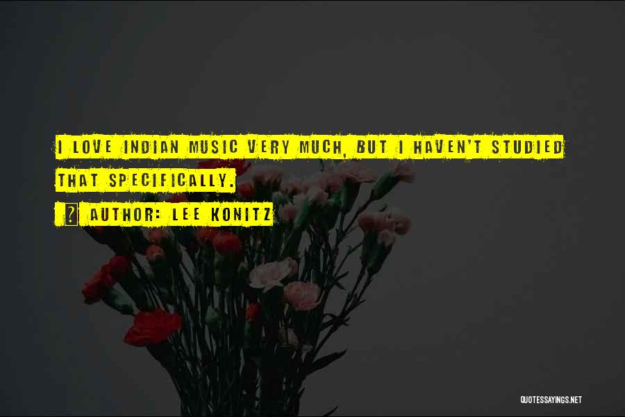 Lee Konitz Quotes: I Love Indian Music Very Much, But I Haven't Studied That Specifically.