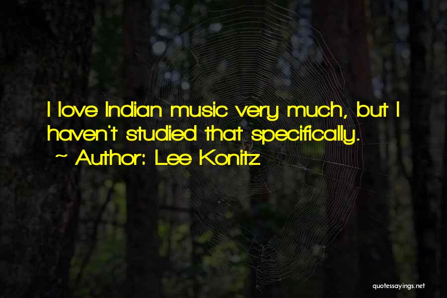 Lee Konitz Quotes: I Love Indian Music Very Much, But I Haven't Studied That Specifically.