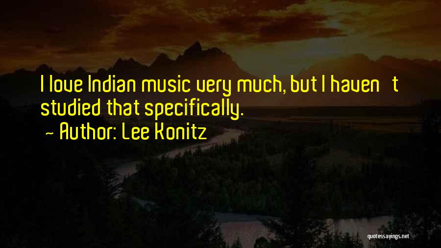Lee Konitz Quotes: I Love Indian Music Very Much, But I Haven't Studied That Specifically.
