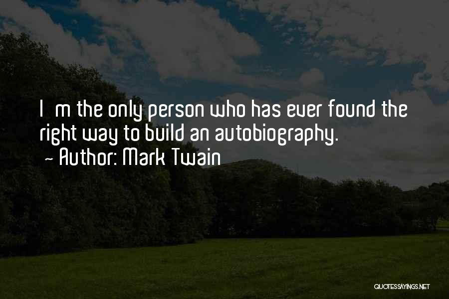Mark Twain Quotes: I'm The Only Person Who Has Ever Found The Right Way To Build An Autobiography.