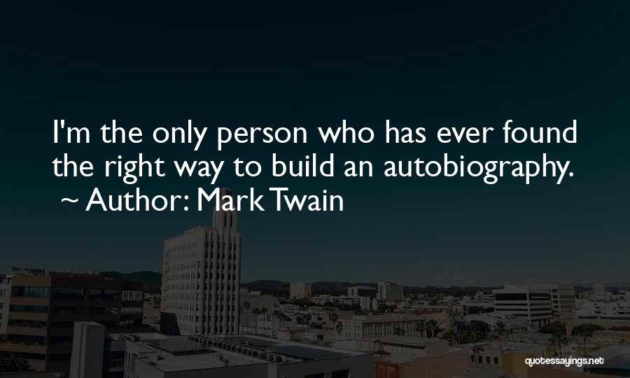 Mark Twain Quotes: I'm The Only Person Who Has Ever Found The Right Way To Build An Autobiography.