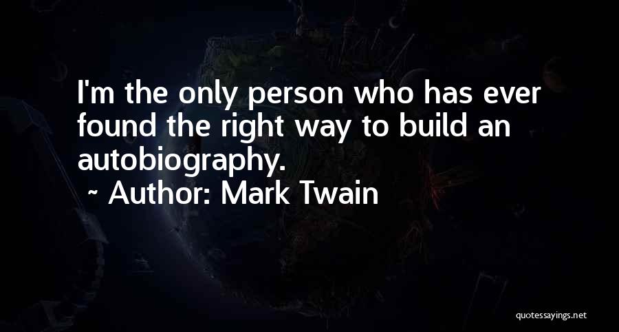 Mark Twain Quotes: I'm The Only Person Who Has Ever Found The Right Way To Build An Autobiography.