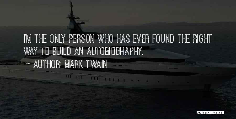 Mark Twain Quotes: I'm The Only Person Who Has Ever Found The Right Way To Build An Autobiography.