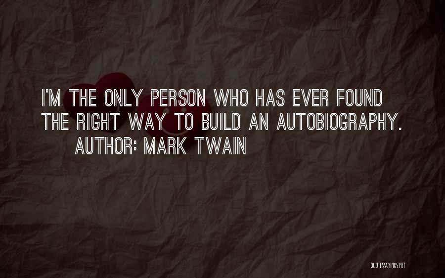 Mark Twain Quotes: I'm The Only Person Who Has Ever Found The Right Way To Build An Autobiography.
