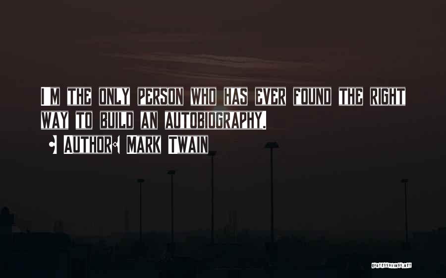 Mark Twain Quotes: I'm The Only Person Who Has Ever Found The Right Way To Build An Autobiography.