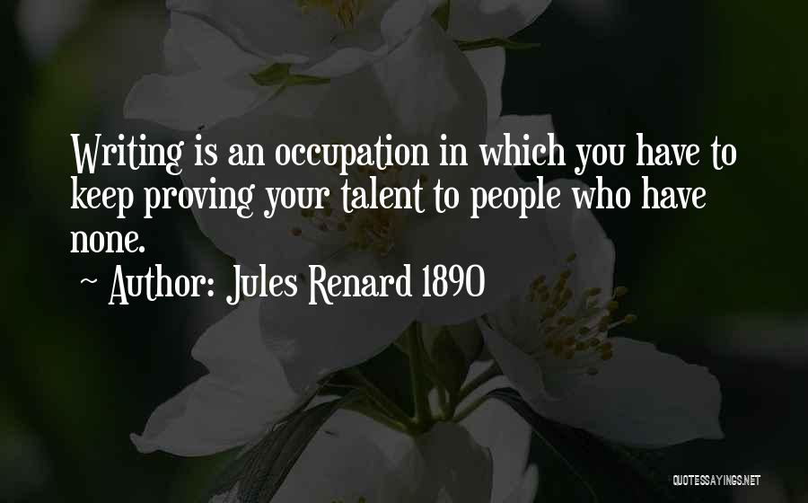 Jules Renard 1890 Quotes: Writing Is An Occupation In Which You Have To Keep Proving Your Talent To People Who Have None.