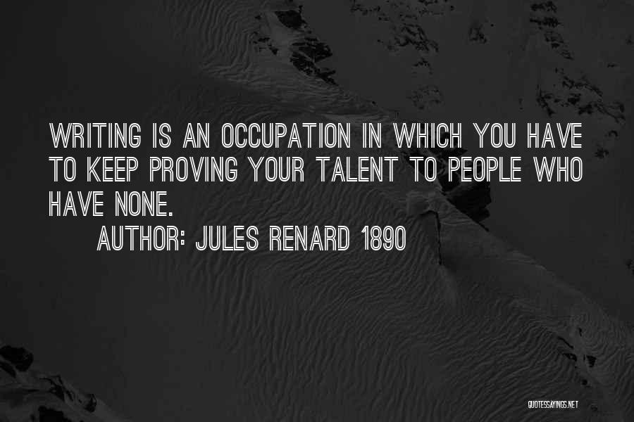 Jules Renard 1890 Quotes: Writing Is An Occupation In Which You Have To Keep Proving Your Talent To People Who Have None.