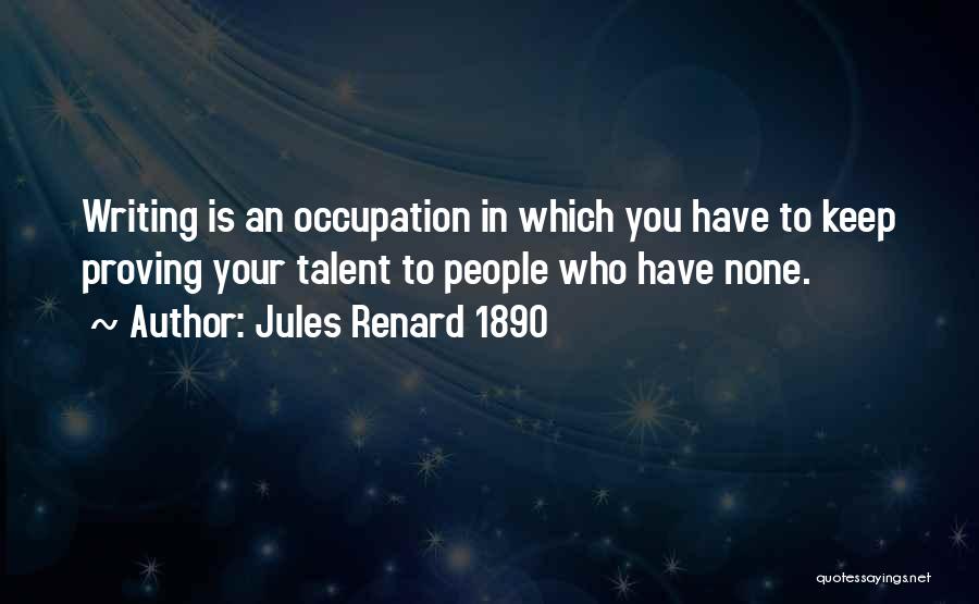 Jules Renard 1890 Quotes: Writing Is An Occupation In Which You Have To Keep Proving Your Talent To People Who Have None.