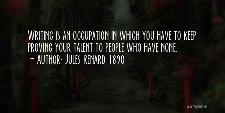 Jules Renard 1890 Quotes: Writing Is An Occupation In Which You Have To Keep Proving Your Talent To People Who Have None.