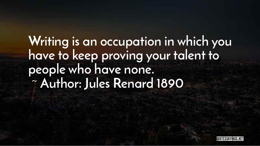 Jules Renard 1890 Quotes: Writing Is An Occupation In Which You Have To Keep Proving Your Talent To People Who Have None.